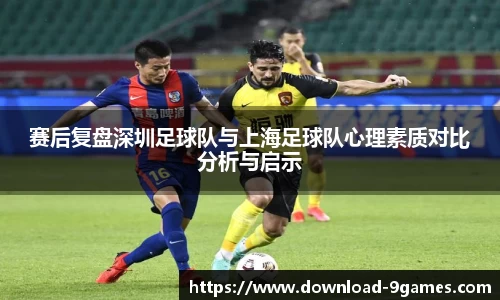赛后复盘深圳足球队与上海足球队心理素质对比分析与启示