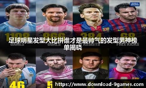 足球明星发型大比拼谁才是最帅气的发型男神榜单揭晓