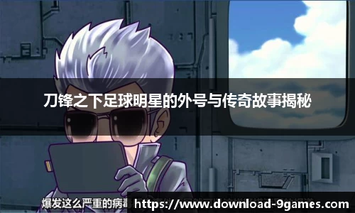 刀锋之下足球明星的外号与传奇故事揭秘